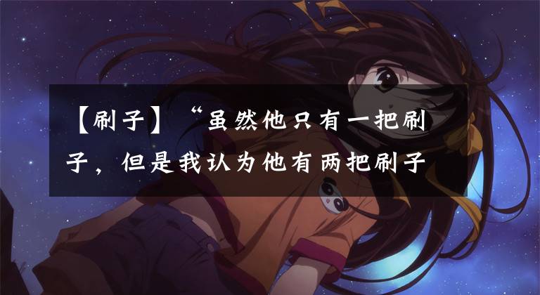 【刷子】“虽然他只有一把刷子，但是我认为他有两把刷子”