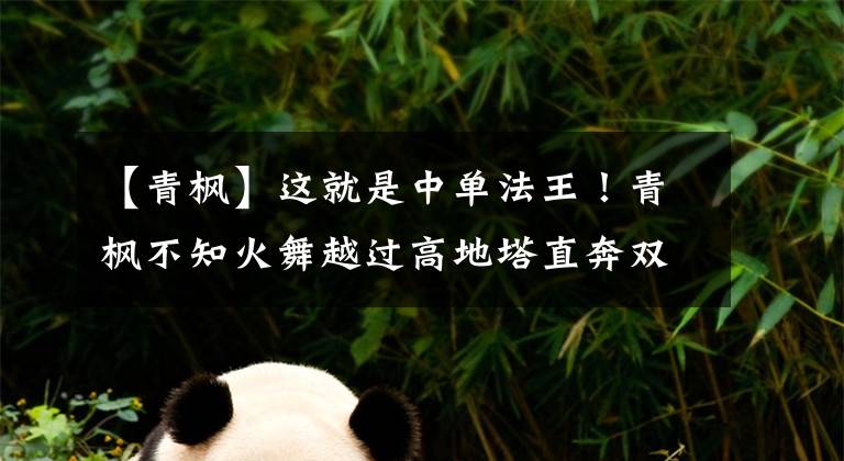 【青枫】这就是中单法王！青枫不知火舞越过高地塔直奔双核，瞬间秒杀后排