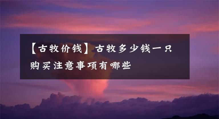 【古牧价钱】古牧多少钱一只 购买注意事项有哪些