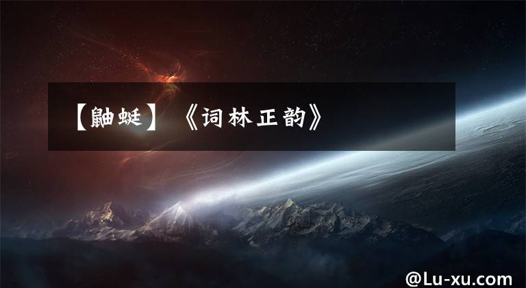 【鼬蜓】《词林正韵》