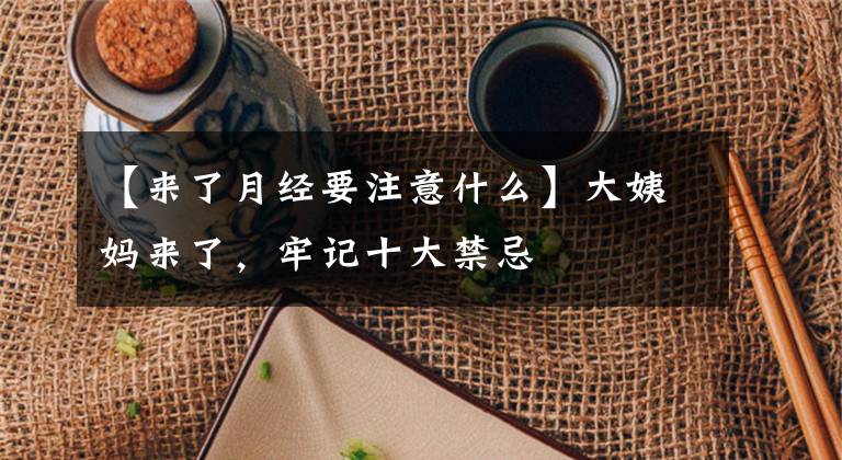 【来了月经要注意什么】大姨妈来了,牢记十大禁忌