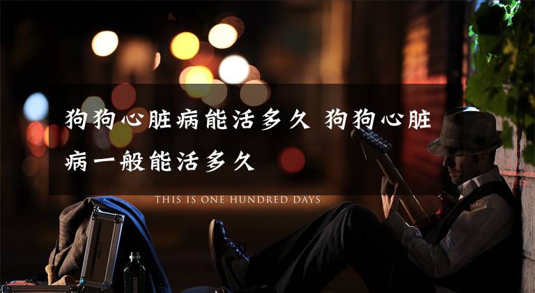 狗狗心脏病能活多久 狗狗心脏病一般能活多久
