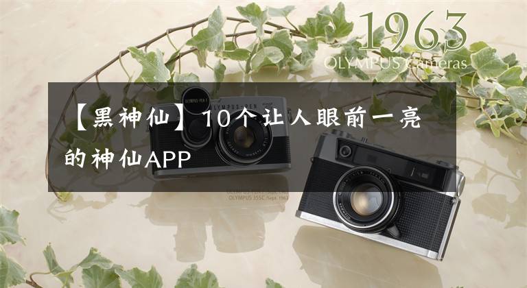 【黑神仙】10个让人眼前一亮的神仙APP