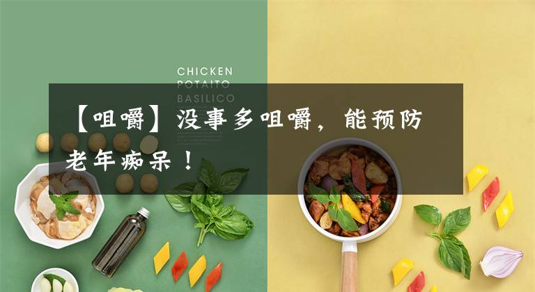 【咀嚼】没事多咀嚼，能预防老年痴呆！