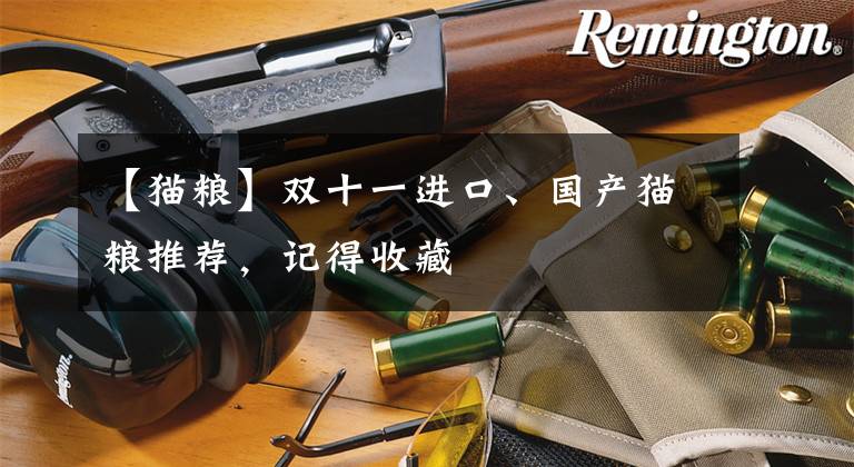 【猫粮】双十一进口、国产猫粮推荐，记得收藏