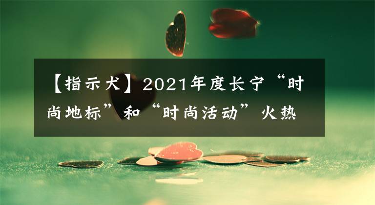 【指示犬】2021年度长宁“时尚地标”和“时尚活动”火热评选中!请选出你钟爱的