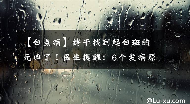 【白点病】终于找到起白斑的元凶了！医生提醒：6个发病原因，这几个可预防
