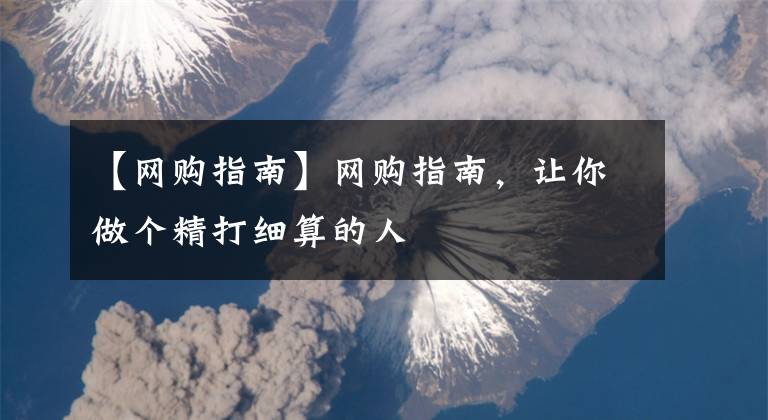 【网购指南】网购指南,让你做个精打细算的人