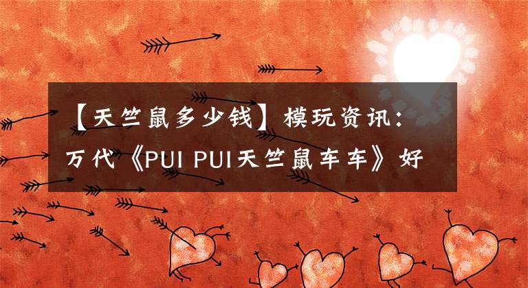 【天竺鼠多少钱】模玩资讯：万代《PUI PUI天竺鼠车车》好朋友系列盒玩