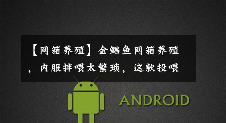 【网箱养殖】金鲳鱼网箱养殖,内服拌喂太繁琐,这款投喂方便功能料考虑一下?