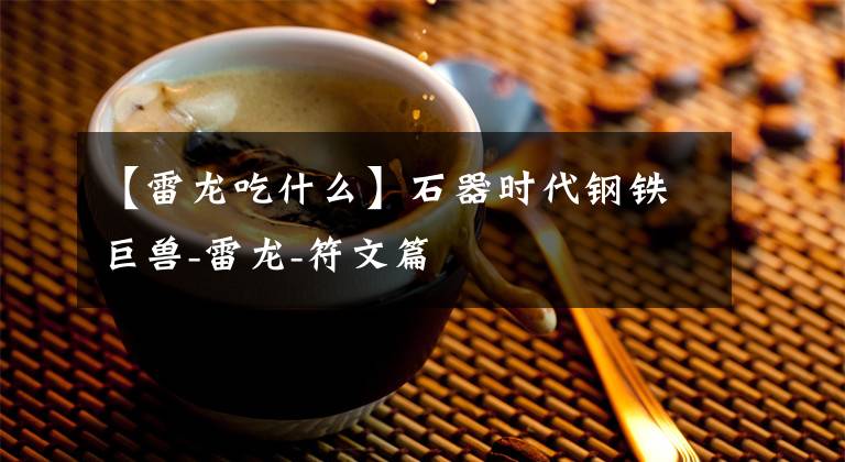 【雷龙吃什么】石器时代钢铁巨兽-雷龙-符文篇