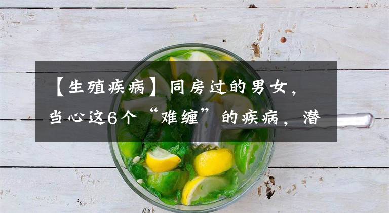 【生殖疾病】同房过的男女，当心这6个“难缠”的疾病，潜伏期最长的可达10年