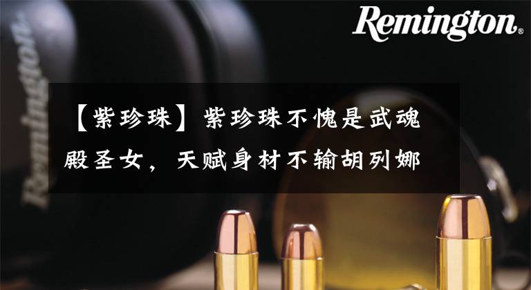 【紫珍珠】紫珍珠不愧是武魂殿圣女,天赋身材不输胡列娜,唯独性取向不讨喜