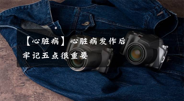 【心脏病】心脏病发作后――牢记五点很重要