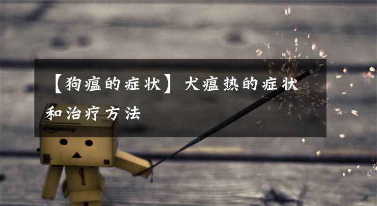 【狗瘟的症状】犬瘟热的症状和治疗方法
