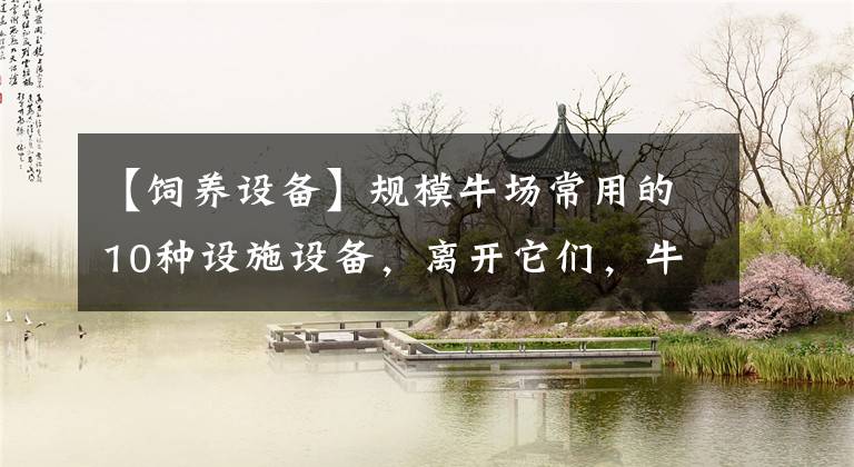 【饲养设备】规模牛场常用的10种设施设备，离开它们，牛场将陷入“瘫痪”