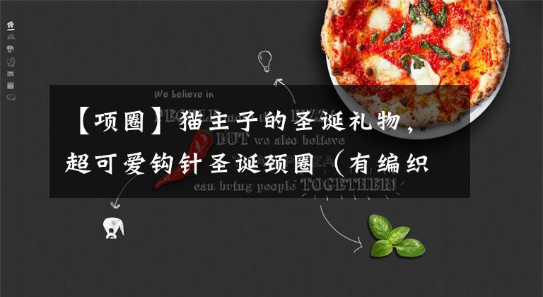 【项圈】猫主子的圣诞礼物，超可爱钩针圣诞颈圈（有编织说明）