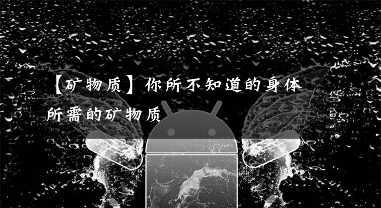 【矿物质】你所不知道的身体所需的矿物质