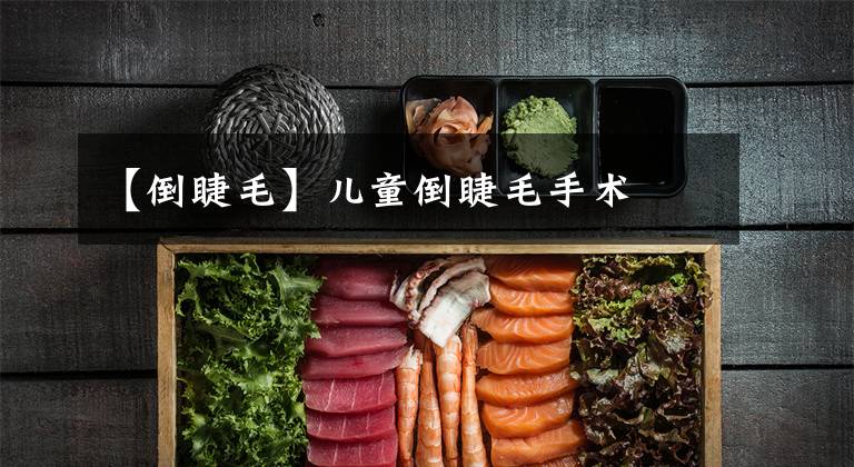 【倒睫毛】儿童倒睫毛手术