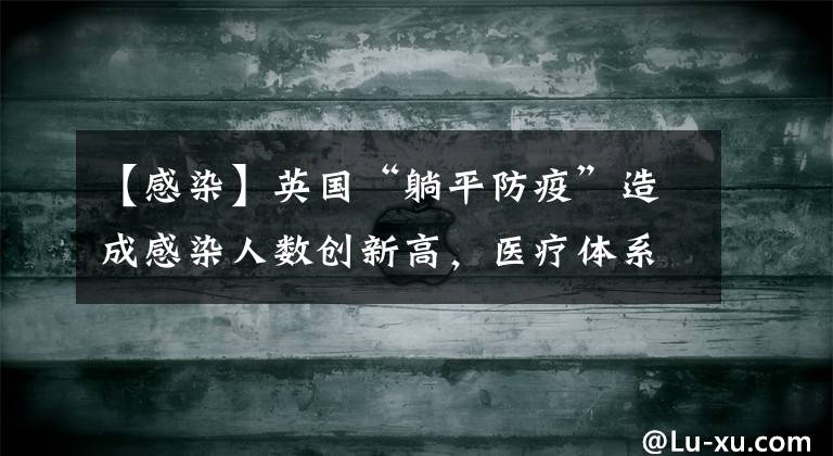 【感染】英国“躺平防疫”造成感染人数创新高,医疗体系不堪一击