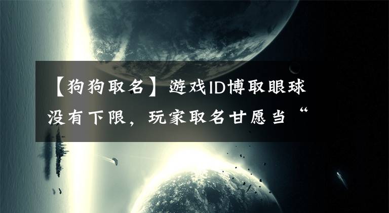 【狗狗取名】游戏ID博取眼球没有下限,玩家取名甘愿当“狗”,还有当儿子的?