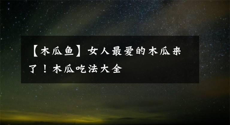 【木瓜鱼】女人最爱的木瓜来了！木瓜吃法大全