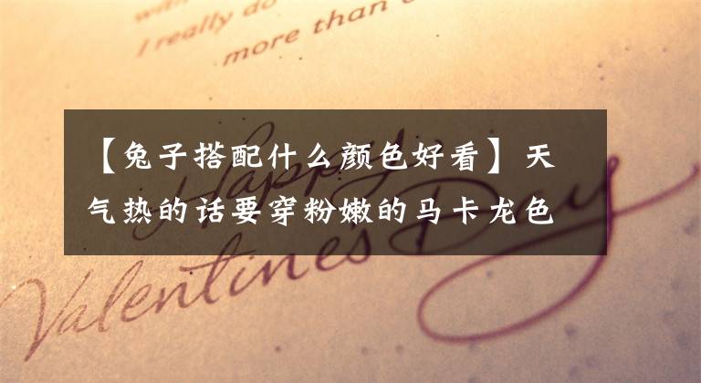 【兔子搭配什么颜色好看】天气热的话要穿粉嫩的马卡龙色~“兔子”“兔子”