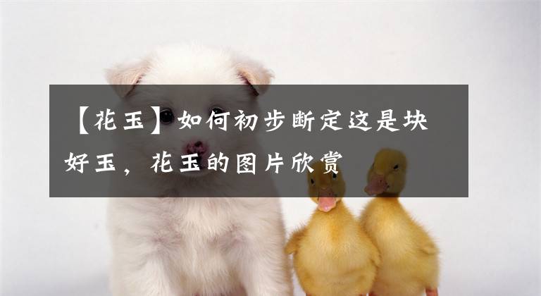 【花玉】如何初步断定这是块好玉，花玉的图片欣赏