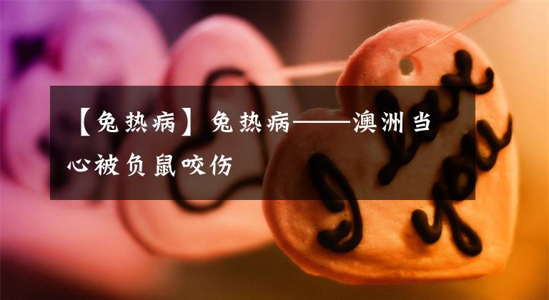 【兔热病】兔热病——澳洲当心被负鼠咬伤