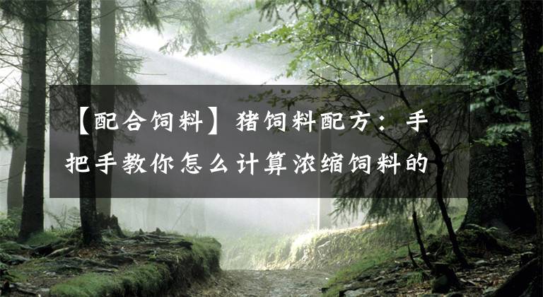 【配合饲料】猪饲料配方:手把手教你怎么计算浓缩饲料的配合比例