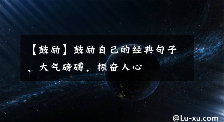 【鼓励】鼓励自己的经典句子,大气磅礴,振奋人心