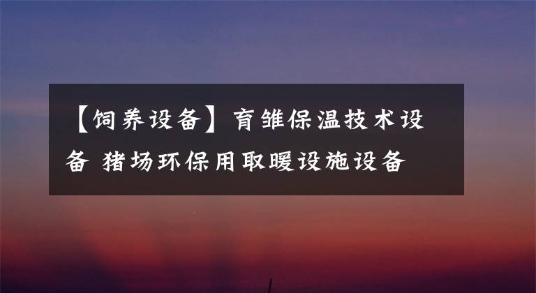 【饲养设备】育雏保温技术设备 猪场环保用取暖设施设备
