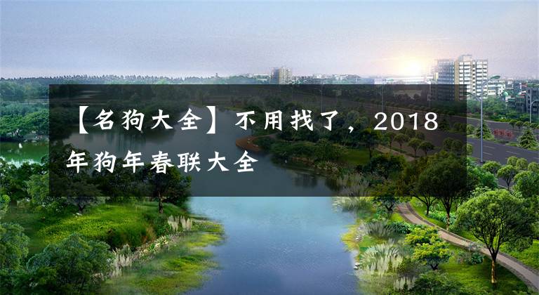 【名狗大全】不用找了，2018年狗年春联大全