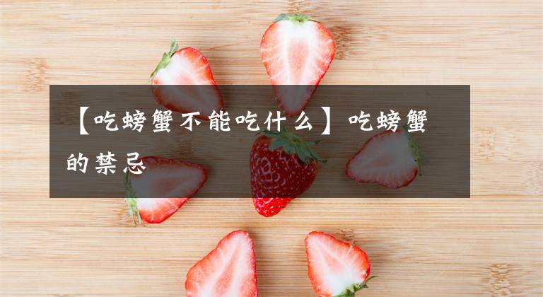 【吃螃蟹不能吃什么】吃螃蟹的禁忌