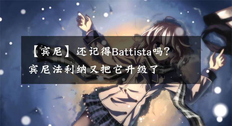 【宾尼】还记得Battista吗？宾尼法利纳又把它升级了