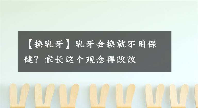 【换乳牙】乳牙会换就不用保健?家长这个观念得改改