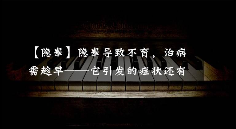 【隐睾】隐睾导致不育,治病需趁早——它引发的症状还有这些