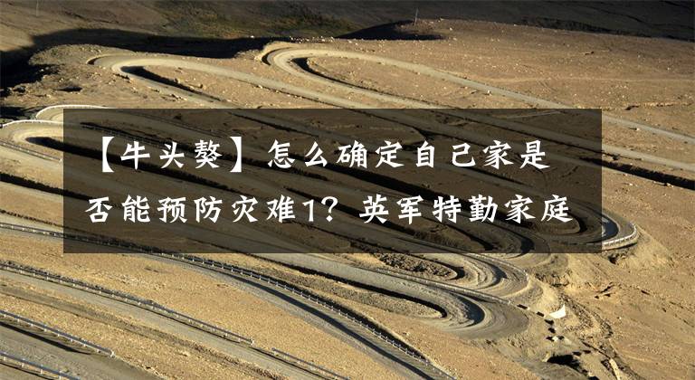 【牛头獒】怎么确定自己家是否能预防灾难1？英军特勤家庭末日生存指南