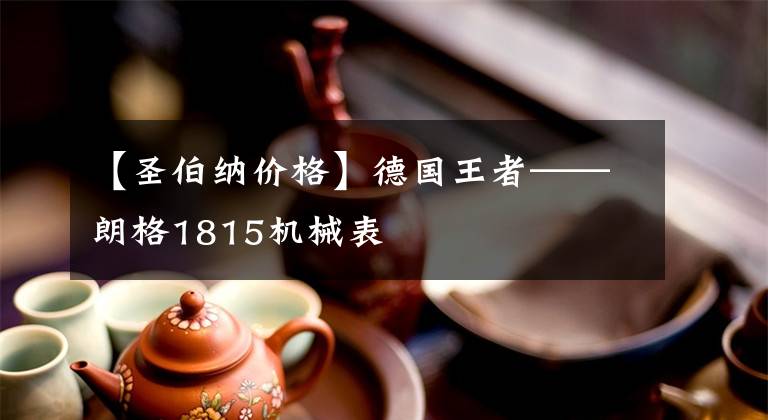 【圣伯纳价格】德国王者——朗格1815机械表