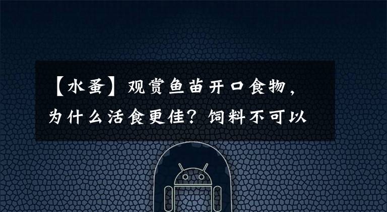 【水蚤】观赏鱼苗开口食物,为什么活食更佳?饲料不可以吗?还真不行
