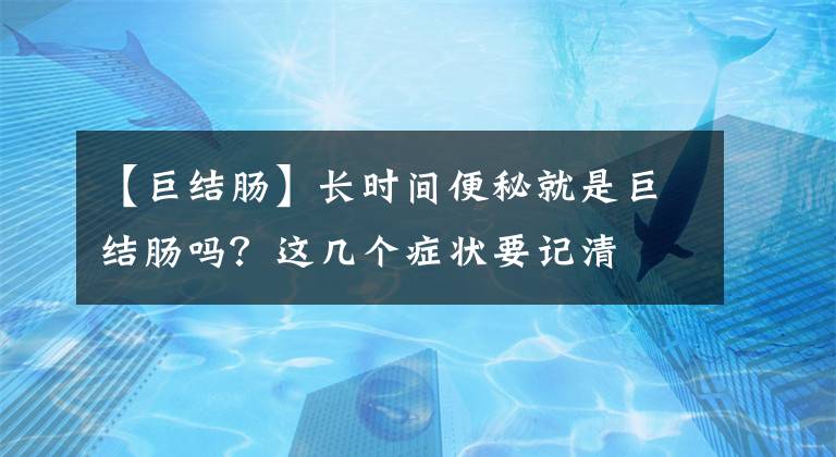 【巨结肠】长时间便秘就是巨结肠吗?这几个症状要记清