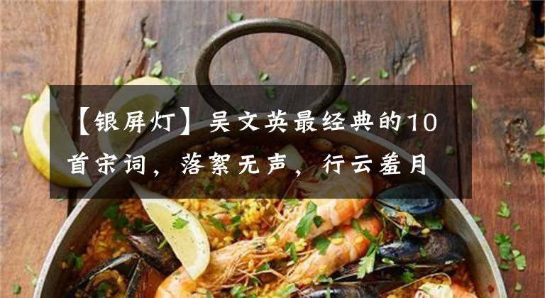 【银屏灯】吴文英最经典的10首宋词，落絮无声，行云羞月，那么美又那么伤