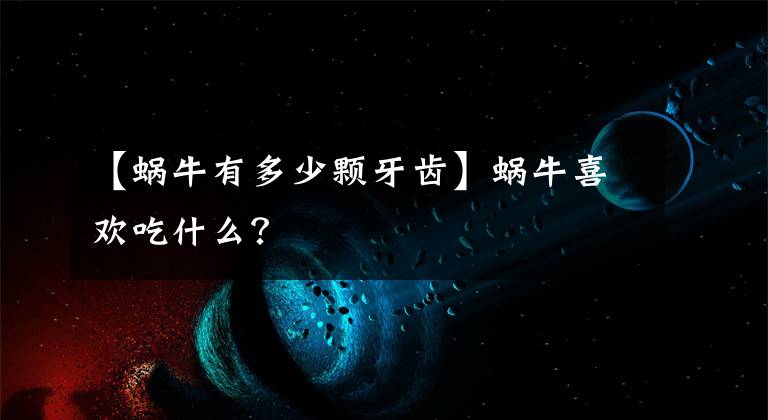 【蜗牛有多少颗牙齿】蜗牛喜欢吃什么？