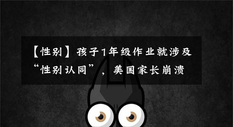 【性别】孩子1年级作业就涉及“性别认同”,美国家长崩溃...