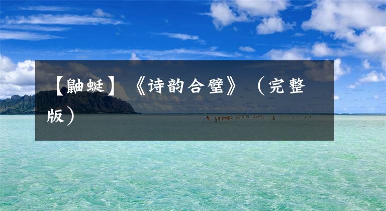 【鼬蜓】《诗韵合璧》(完整版)
