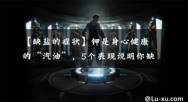 【缺盐的症状】钾是身心健康的“汽油”，5个表现说明你缺钾了，如何正确补钾？