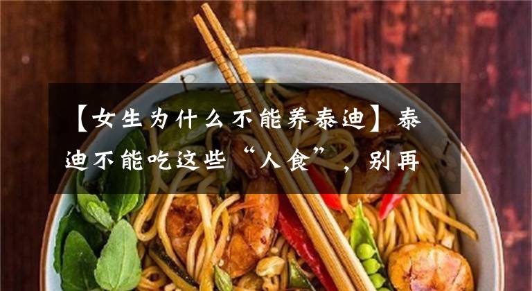 【女生为什么不能养泰迪】泰迪不能吃这些“人食”,别再让你的好心伤害它了