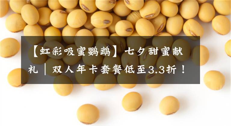 【虹彩吸蜜鹦鹉】七夕甜蜜献礼｜双人年卡套餐低至3.3折！动物园陪你花式告白