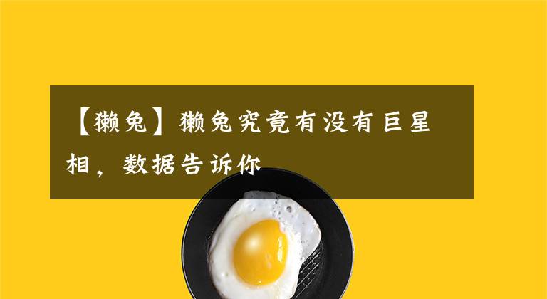 【獭兔】獭兔究竟有没有巨星相，数据告诉你