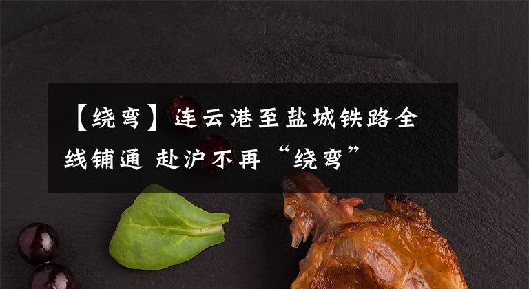 【绕弯】连云港至盐城铁路全线铺通 赴沪不再“绕弯”